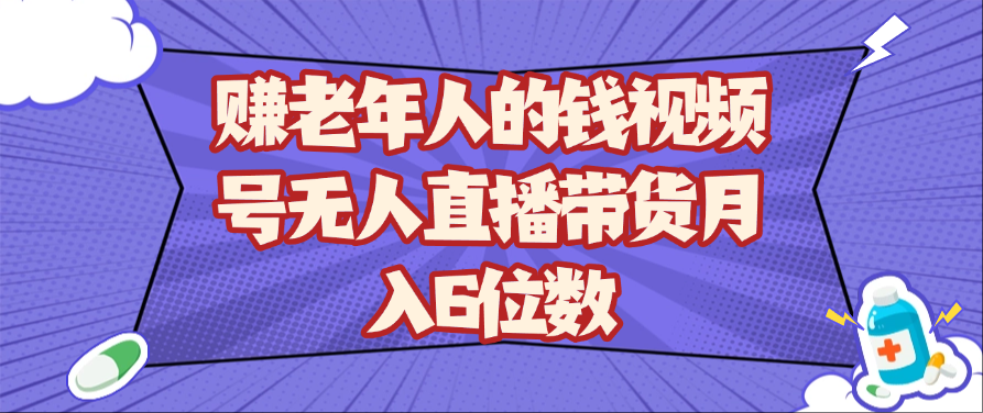 赚老年人的钱视频号无人直播带货月入6位数网创项目-知识付费-在线课程-自媒体创业-网络副业-优利资源优利资源网