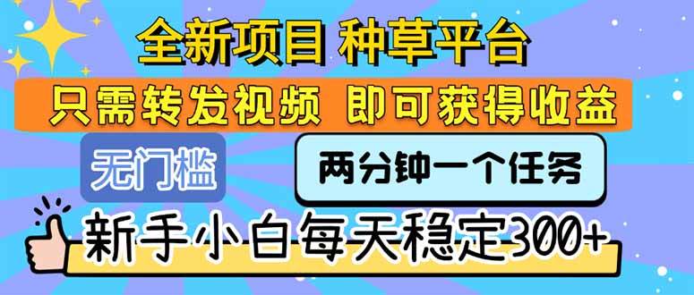（15413期）全新项目 种草平台 只需要转发任务视频 即可获得收益 新手小白每天300+网创项目-知识付费-在线课程-自媒体创业-网络副业-优利资源优利资源网