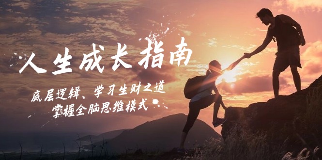 人生成长指南：底层逻辑、学习生财之道，掌握全脑思维模式网创项目-知识付费-在线课程-自媒体创业-网络副业-优利资源优利资源网