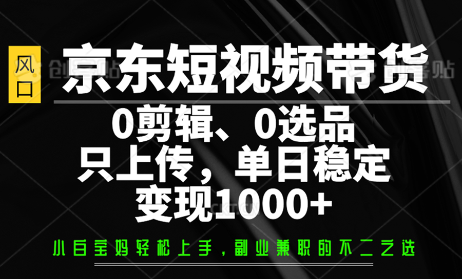 京东短视频带货，0剪辑，0选品，只上传，单日稳定变现1000+网创项目-知识付费-在线课程-自媒体创业-网络副业-优利资源优利资源网