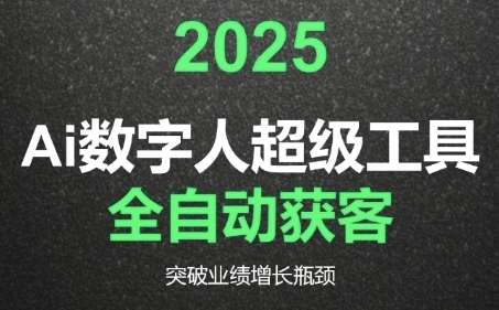 2025Ai数字人工具自动获客，教你借AI重塑获客流程，突破业绩增长瓶颈网创项目-知识付费-在线课程-自媒体创业-网络副业-优利资源优利资源网