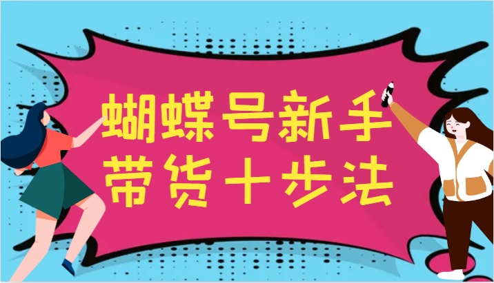 蝴蝶号新手带货十步法，建立自己的玩法体系，跟随平台变化不断更迭网创项目-知识付费-在线课程-自媒体创业-网络副业-优利资源优利资源网