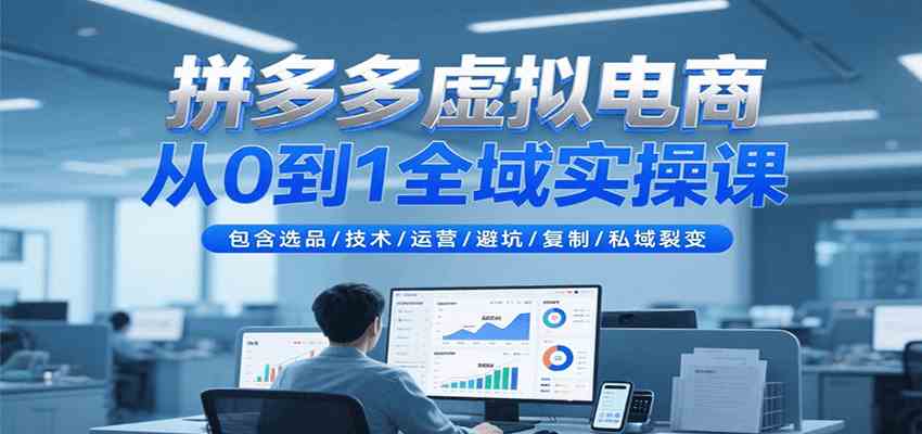 拼多多虚拟电商从0到1全域实操课，包含选品/技术/运营/避坑/复制/私域裂变网创项目-知识付费-在线课程-自媒体创业-网络副业-优利资源优利资源网