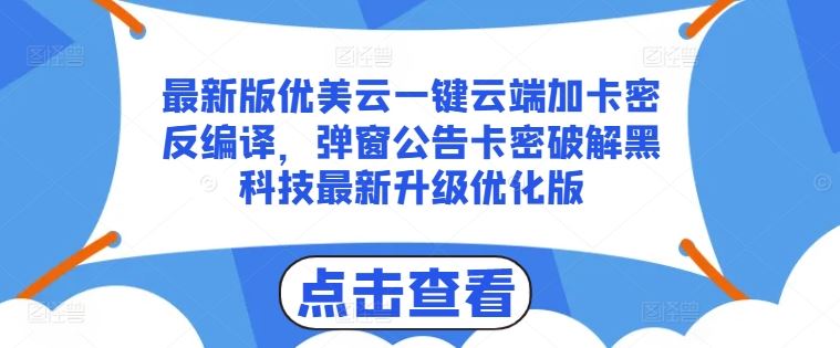 最新版优美云一键云端加卡密反编译，弹窗公告卡密破解黑科技最新升级优化版【揭秘】网创项目-知识付费-在线课程-自媒体创业-网络副业-优利资源优利资源网