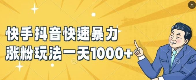 快手抖音快速暴力涨粉玩法，新手小白也能学会，一天1k+【揭秘】网创项目-知识付费-在线课程-自媒体创业-网络副业-优利资源优利资源网