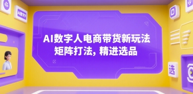 AI数字人电商带货新玩法，矩阵打法，精进选品网创项目-知识付费-在线课程-自媒体创业-网络副业-优利资源优利资源网