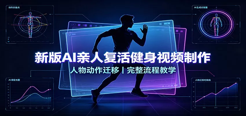 新版AI亲人复活健身视频制作，人物动作迁移，完整流程教学网创项目-知识付费-在线课程-自媒体创业-网络副业-优利资源优利资源网