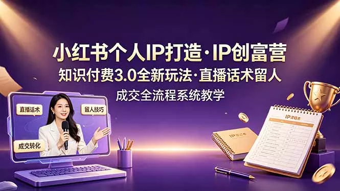 小红书个人IP打造创富营，知识付费3.0全新玩法，直播话术留人成交全流程系统教学网创项目-知识付费-在线课程-自媒体创业-网络副业-优利资源优利资源网