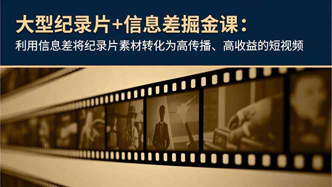 大型纪录片+信息差掘金课：利用信息差将纪录片素材转化为高传播、高收益的短视频网创项目-知识付费-在线课程-自媒体创业-网络副业-优利资源优利资源网