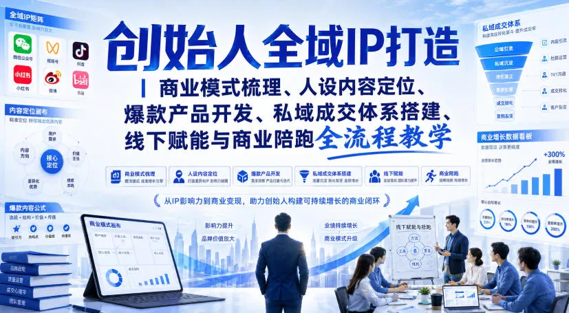 创始人全域IP打造｜商业模式梳理、人设内容定位、爆款产品开发、私域成交体系搭建、线下赋能与商业陪跑全流程教学网创项目-知识付费-在线课程-自媒体创业-网络副业-优利资源优利资源网