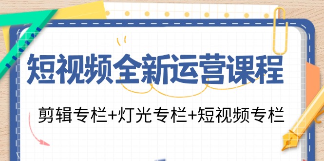 （11855期）短视频全新运营课程：剪辑专栏+灯光专栏+短视频专栏（23节课）网创项目-知识付费-在线课程-自媒体创业-网络副业-优利资源优利资源网