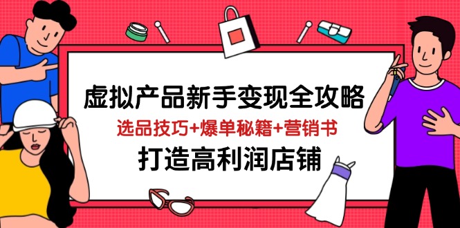 （14223期）虚拟产品新手变现全攻略，选品技巧+爆单秘籍+营销书，打造高利润店铺网创项目-知识付费-在线课程-自媒体创业-网络副业-优利资源优利资源网