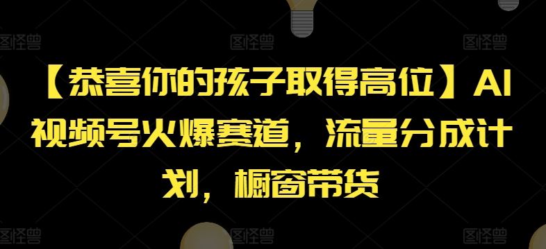 【恭喜你的孩子取得高位】AI视频号火爆赛道，流量分成计划，橱窗带货【揭秘】网创项目-知识付费-在线课程-自媒体创业-网络副业-优利资源优利资源网