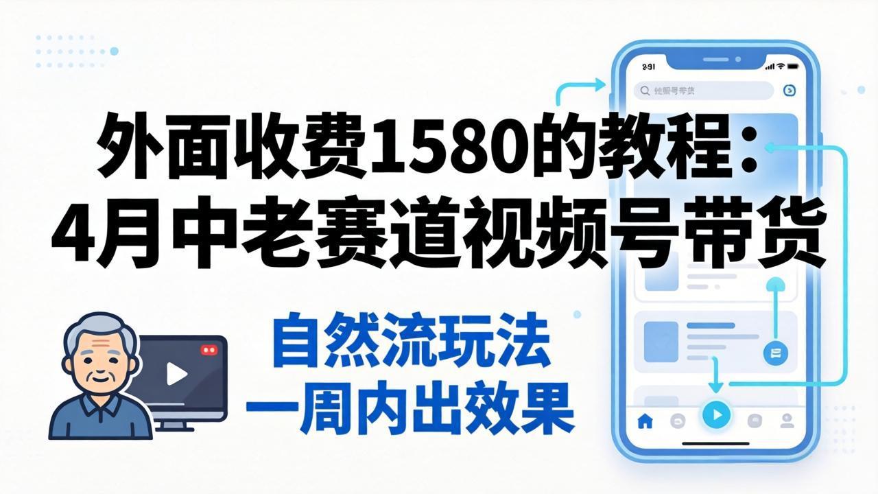 外面收费1580的教程：4月中老年赛道视频号带货，自然流玩法一周内可以出效果网创项目-知识付费-在线课程-自媒体创业-网络副业-优利资源优利资源网