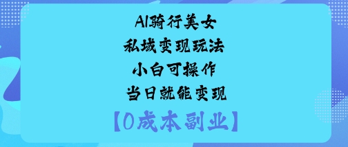 AI骑行美女私域变现玩法小白可操作当日就能变现网创项目-知识付费-在线课程-自媒体创业-网络副业-优利资源优利资源网