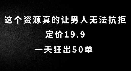 这个资源真的让男人无法抗拒，定价19.9.一天狂出50单【揭秘】网创项目-知识付费-在线课程-自媒体创业-网络副业-优利资源优利资源网