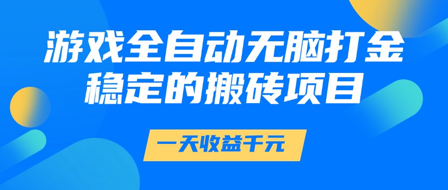 游戏全自动无脑打金，一天收益1000+，稳定的搬砖项目网创项目-知识付费-在线课程-自媒体创业-网络副业-优利资源优利资源网