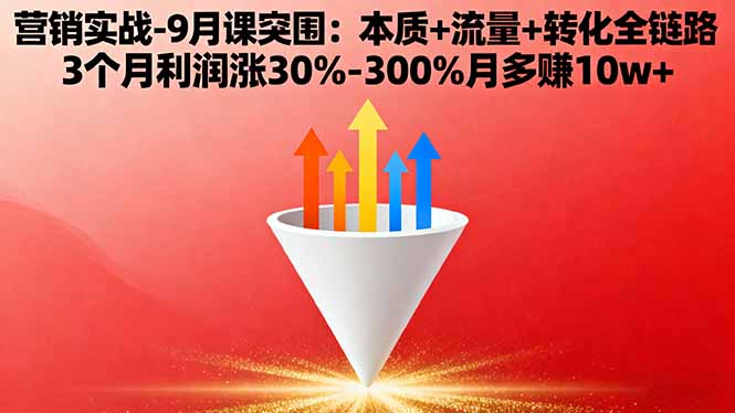 营销实战-9月突围课:本质+流量+转化全链路 3个月利润涨30%-300%月多赚10w+网创项目-知识付费-在线课程-自媒体创业-网络副业-优利资源优利资源网