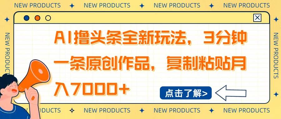 （14503期）AI撸头条全新玩法，3分钟一条原创作品，复制粘贴月入7000+网创项目-知识付费-在线课程-自媒体创业-网络副业-优利资源优利资源网