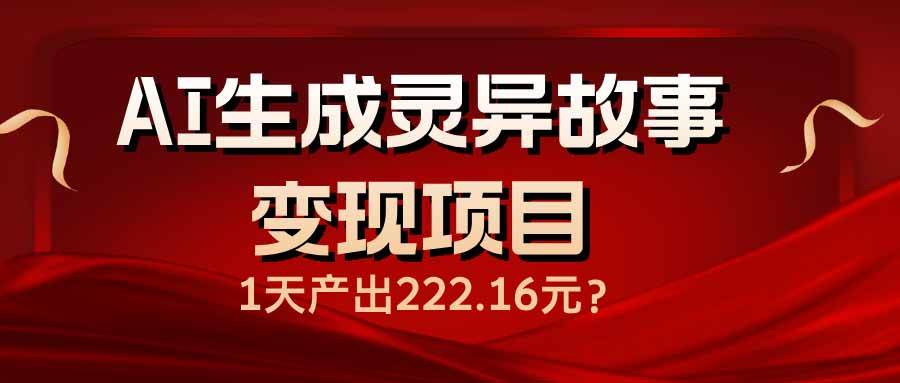 （14261期）AI生成灵异故事变现项目，1天产出222.16元网创项目-知识付费-在线课程-自媒体创业-网络副业-优利资源优利资源网