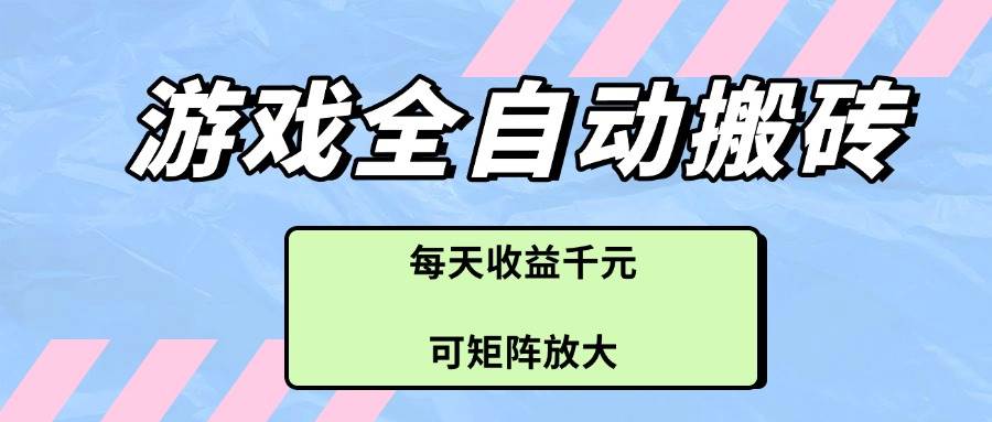 （14674期）游戏全自动搬砖项目，每天收益千元，可矩阵放大网创项目-知识付费-在线课程-自媒体创业-网络副业-优利资源优利资源网