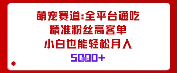 萌宠赛道，全平台通吃，精准粉丝高客单，小白也能轻松月入5k网创项目-知识付费-在线课程-自媒体创业-网络副业-优利资源优利资源网