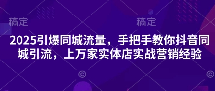 2025引爆同城流量，手把手教你抖音同城引流，上万家实体店实战营销经验网创项目-知识付费-在线课程-自媒体创业-网络副业-优利资源优利资源网