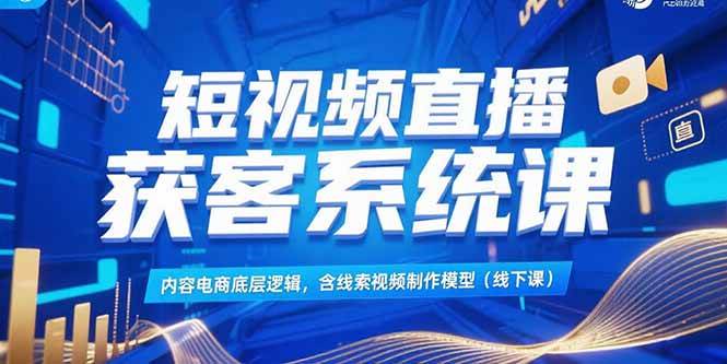 （15282期）短视频直播获客系统课，内容电商底层逻辑，含线索视频制作模型(线下课)网创项目-知识付费-在线课程-自媒体创业-网络副业-优利资源优利资源网