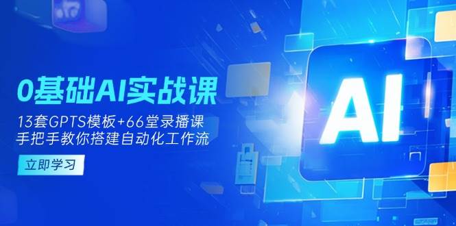 0基础AI实操课：13套GPTS模板+66字录播课，手把手教你搭建自动化工作流网创项目-知识付费-在线课程-自媒体创业-网络副业-优利资源优利资源网