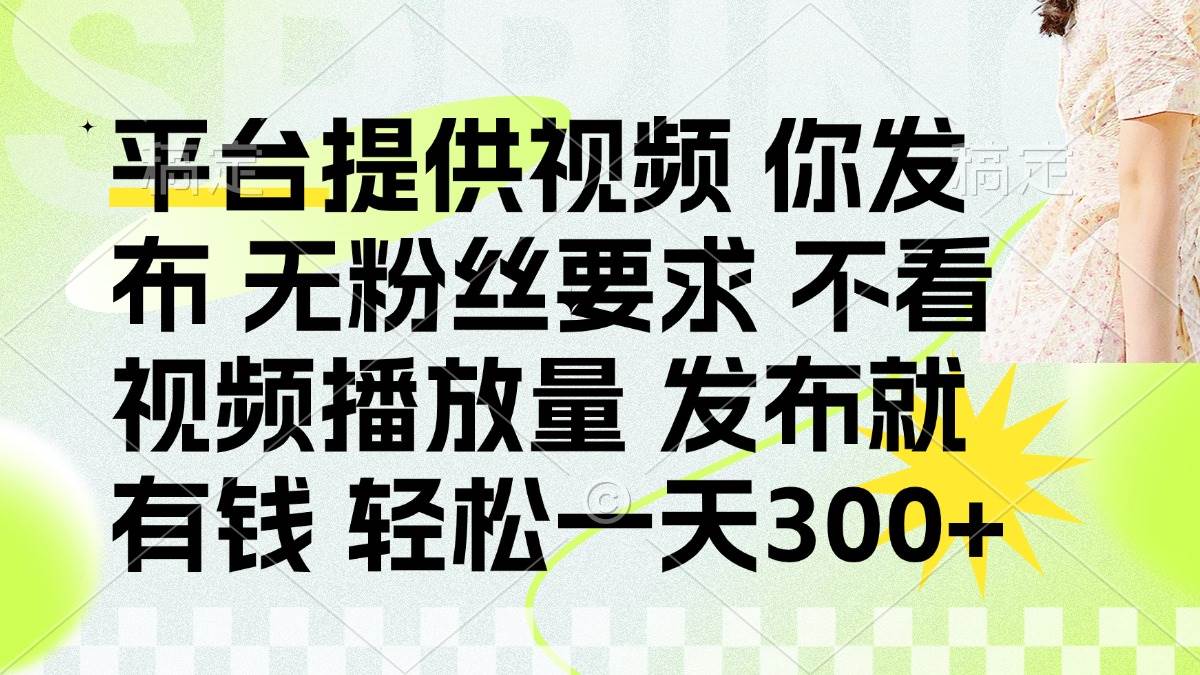 （14224期）发布平台提供视频就有钱 无粉丝要求 不看视频播放量 发布就有钱 一天300+网创项目-知识付费-在线课程-自媒体创业-网络副业-优利资源优利资源网
