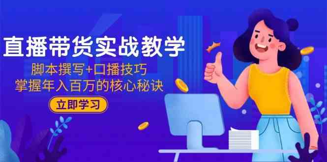 直播带货实战教学：脚本撰写+口播技巧，掌握年入百万的核心秘诀网创项目-知识付费-在线课程-自媒体创业-网络副业-优利资源优利资源网