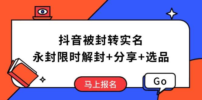 （14195期）抖音被封转实名攻略，永久封禁也能限时解封，分享解封后高效选品技巧网创项目-知识付费-在线课程-自媒体创业-网络副业-优利资源优利资源网