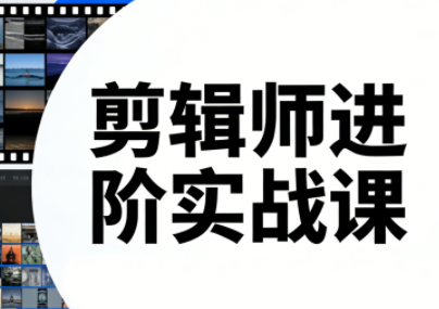 剪辑师进阶实战课(更新23年-25年)网创项目-知识付费-在线课程-自媒体创业-网络副业-优利资源优利资源网