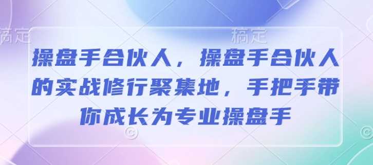 操盘手合伙人，操盘手合伙人的实战修行聚集地，手把手带你成长为专业操盘手网创项目-知识付费-在线课程-自媒体创业-网络副业-优利资源优利资源网
