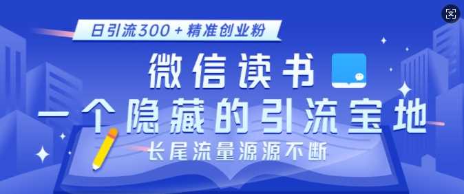 微信读书，一个隐藏的引流宝地，不为人知的小众打法，日引流300+精准创业粉，长尾流量源源不断网创项目-知识付费-在线课程-自媒体创业-网络副业-优利资源优利资源网