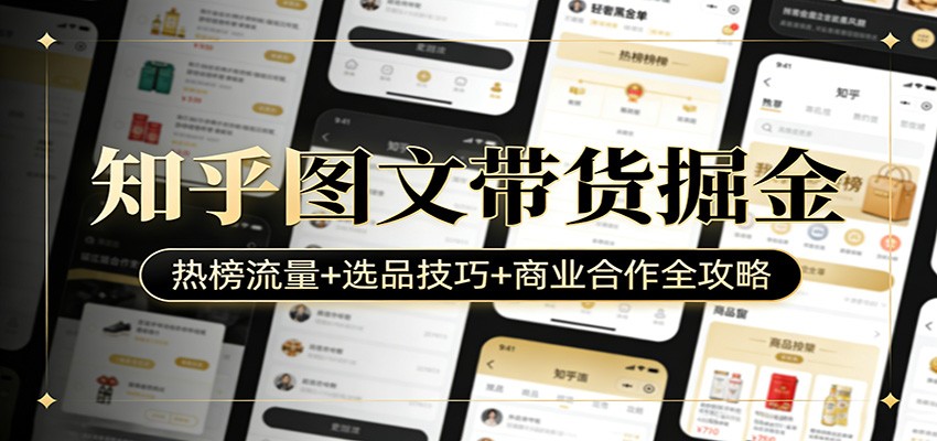 知乎图文带货掘金：热榜流量+选品技巧+商业合作全攻略网创项目-知识付费-在线课程-自媒体创业-网络副业-优利资源优利资源网