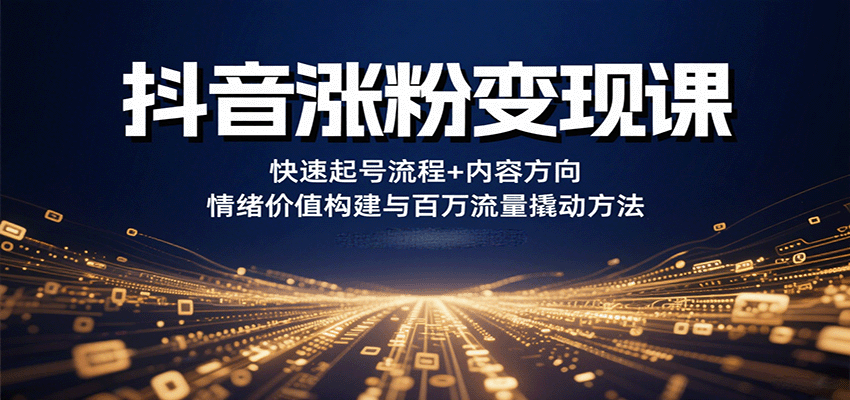 抖音涨粉变现课，快速起号流程+内容方向+情绪价值构建与百万流量撬动方法网创项目-知识付费-在线课程-自媒体创业-网络副业-优利资源优利资源网