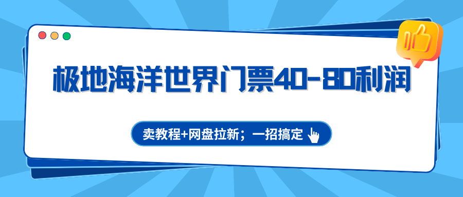 极地海洋世界门票40-80利润，卖教程+网盘拉新；一招搞定网创项目-知识付费-在线课程-自媒体创业-网络副业-优利资源优利资源网