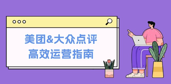 美团&大众点评高效运营指南：从平台基础认知到提升销量的实用操作技巧网创项目-知识付费-在线课程-自媒体创业-网络副业-优利资源优利资源网