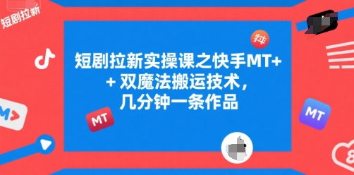 短剧拉新实操课之快手MT+双魔法搬运技术，几分钟一条作品网创项目-知识付费-在线课程-自媒体创业-网络副业-优利资源优利资源网