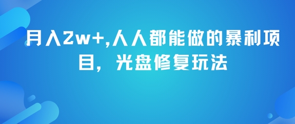 月入2w+，人人都能做的暴利项目，光盘修复玩法网创项目-知识付费-在线课程-自媒体创业-网络副业-优利资源优利资源网