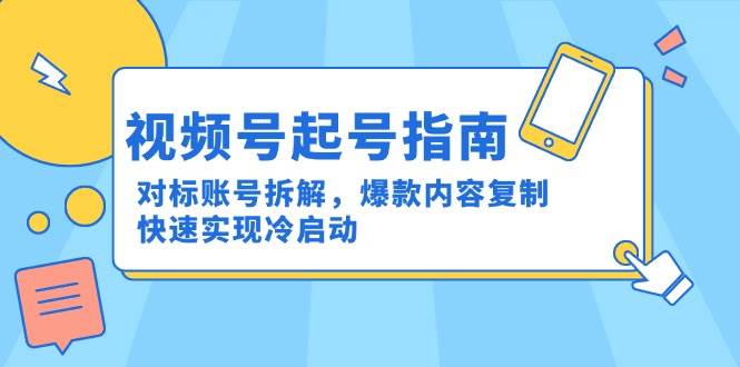 （15028期）视频号起号指南：对标账号拆解，爆款内容复制，快速实现冷启动网创项目-知识付费-在线课程-自媒体创业-网络副业-优利资源优利资源网