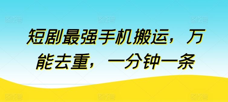 短剧最强手机搬运，万能去重，一分钟一条网创项目-知识付费-在线课程-自媒体创业-网络副业-优利资源优利资源网