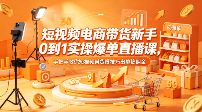 短视频电商带货新手0到1实操爆单直播课，手把手教你短视频带货爆技巧出单搞佣金网创项目-知识付费-在线课程-自媒体创业-网络副业-优利资源优利资源网
