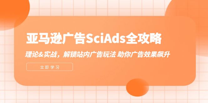 （12496期）亚马逊-广告SciAds全攻略：理论+实战，解锁站内广告玩法 助你广告效果飙升网创项目-知识付费-在线课程-自媒体创业-网络副业-优利资源优利资源网