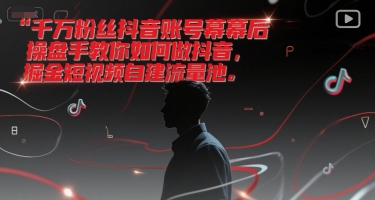 千万粉丝抖音账号幕后操盘手教你如何做抖音，掘金短视频自建流量池网创项目-知识付费-在线课程-自媒体创业-网络副业-优利资源优利资源网