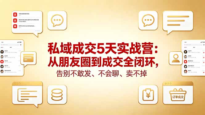 私域成交5天实战营：从朋友圈到成交全闭环，告别不敢发、不会聊、卖不掉网创项目-知识付费-在线课程-自媒体创业-网络副业-优利资源优利资源网