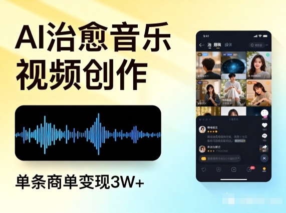 AI做治愈音乐视频，多平台投稿，单条商单变现3W+网创项目-知识付费-在线课程-自媒体创业-网络副业-优利资源优利资源网
