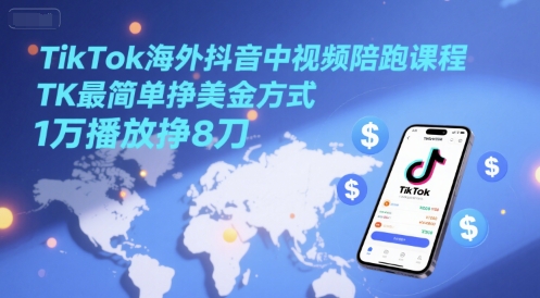 TikTok海外抖音中视频陪跑课程，TK最简单挣美金方式，1万播放挣8刀网创项目-知识付费-在线课程-自媒体创业-网络副业-优利资源优利资源网