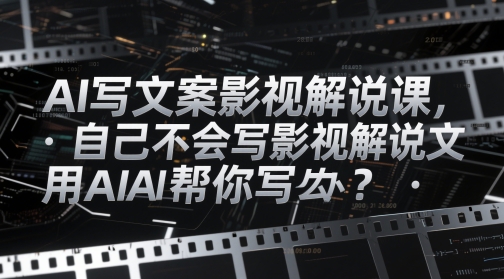 AI写文案影视解说课，自己不会写影视解说文案怎么办？用AI帮你写网创项目-知识付费-在线课程-自媒体创业-网络副业-优利资源优利资源网